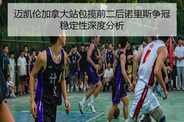 迈凯伦加拿大站包揽前二后诺里斯争冠稳定性深度分析